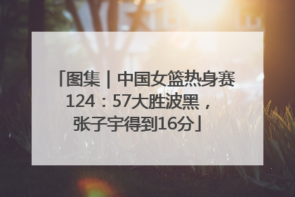 图集｜中国女篮热身赛124：57大胜波黑，张子宇得到16分